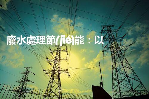廢水處理節(jié)能：以后水資源的節(jié)能新趨勢？
